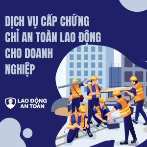 Dịch vụ cấp chứng chỉ an toàn lao động cho doanh nghiệp