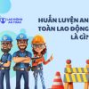 Huấn luyện an toàn lao động là gì? Quy định mới nhất theo pháp luật Việt Nam